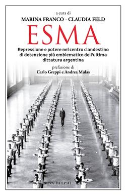 Esma. Repressione e potere nel centro clandestino di detenzione più emblematico dell'ultima dittatura argentina