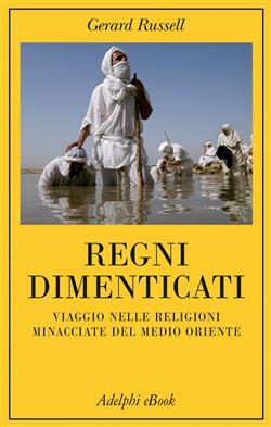 Regni dimenticati. Viaggio nelle religioni minacciate del Medio Oriente