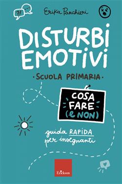 Disturbi emotivi. Cosa fare (e non). Guida rapida per insegnanti. Scuola Primaria