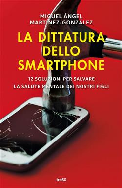 La dittatura dello smartphone. 12 soluzioni per salvare la salute mentale dei nostri figli