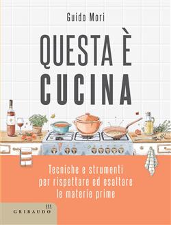 Questa è cucina. Tecniche e strumenti per rispettare ed esaltare le materie prime