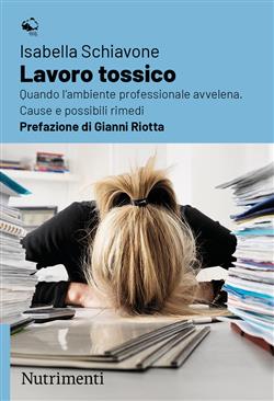 Lavoro tossico. Quando l'ambiente professionale avvelena. Cause e possibili rimedi