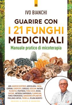 Guarire con i 21 funghi medicinali. Manuale pratico di micologia