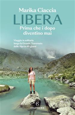 Libera. Prima che i dopo diventino mai. Viaggio in solitaria lungo la Grande Traversata delle Alpi in 60 giorni