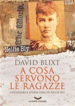A cosa servono le ragazze. L'incredibile storia vera di Nellie Bly
