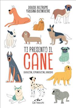 Ti presento il cane. Educazione, comunicazione, benessere