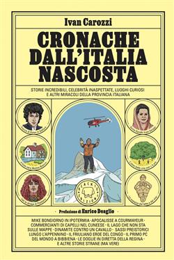 Cronache dall'Italia nascosta. Storie incredibili, celebrità inaspettate, luoghi curiosi e altri miracoli della provincia italiana