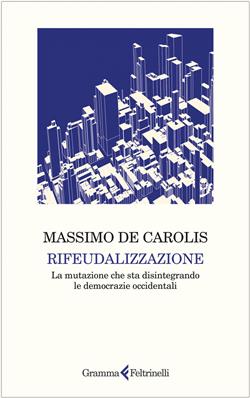 Rifeudalizzazione. La mutazione che sta disintegrando le democrazie occidentali