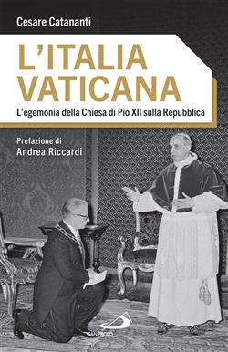 L'Italia vaticana. L'egemonia della Chiesa di Pio XII sulla Repubblica