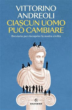 Ciascun uomo può cambiare. Breviario per riscoprire la nostra civiltà