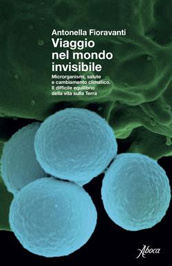 Viaggio nel mondo invisibile. Microrganismi, salute e cambiamento climatico. Il difficile equilibrio della vita sulla Terra