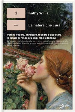 La natura che cura. Perché vedere, annusare, toccare e ascoltare le piante ci rende più sani, felici e longevi