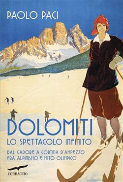 Dolomiti, lo spettacolo infinito. Dal Cadore a Cortina d'Ampezzo fra alpinismo e mito olimpico