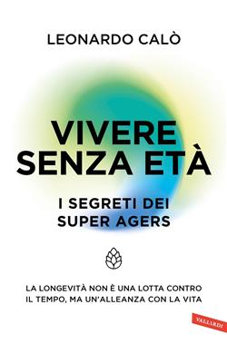 Vivere senza età. I segreti dei Super Agers. La longevità non è una lotta contro il tempo, ma un'alleanza con la vita