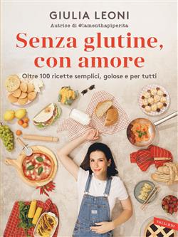 Senza glutine, con amore. Oltre 100 ricette semplici, golose e per tutti