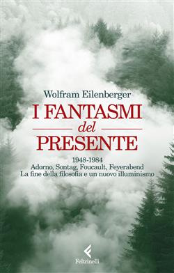 I fantasmi del presente. 1948-1984. Adorno, Sontag, Foucault, Feyerbend. La fine della filosofia e un nuovo illuminismo
