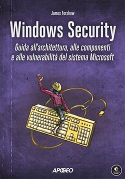Windows security. Guida all'architettura, alle componenti e alle vulnerabilità del sistema Microsoft