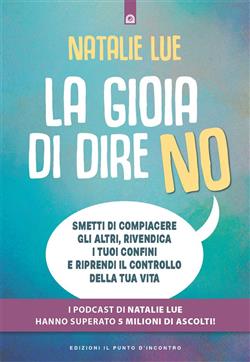 La gioia di dire no. Smetti di compiacere gli altri, rivendica i tuoi confini e riprendi il controllo della tua vita