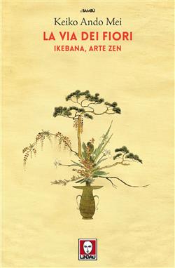 La via dei fiori. Ikebana, arte zen