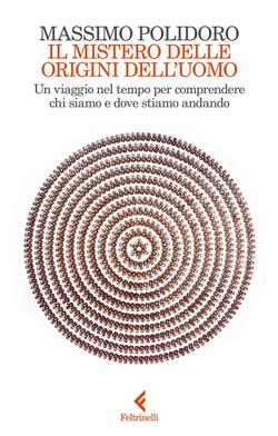 Il mistero delle origini dell'uomo. Un viaggio nel tempo per comprendere chi siamo e dove stiamo andando