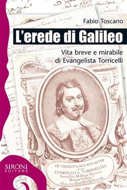 L'erede di Galileo. Vita breve e mirabile di Evangelista Torricelli