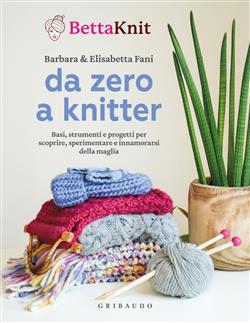 Da zero a knitter. Basi, strumenti e progetti per scoprire, sperimentare e innamorarsi della maglia