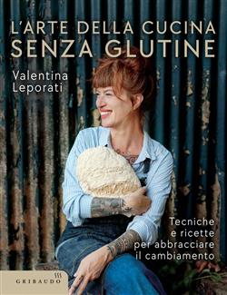 L'arte della cucina senza glutine. Tecniche e ricette per abbracciare il cambiamento