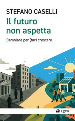 Il futuro non aspetta. Cambiare per (far) crescere