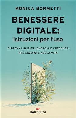 Benessere digitale: istruzioni per l'uso. Ritrova lucidità, energia e presenza nel lavoro e nella vita