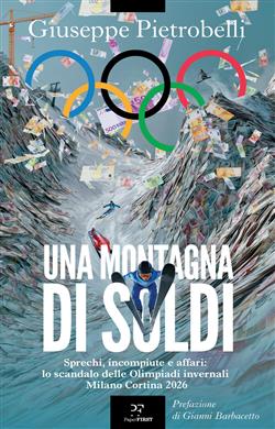 Una montagna di soldi. Sprechi, incompiute e affari: lo scandalo delle Olimpiadi invernali Milano Cortina 2026