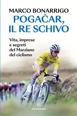 Pogacar, il re schivo. Vita, imprese e segreti del marziano del ciclismo