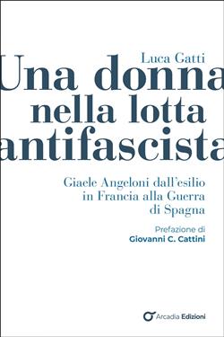 Una donna nella lotta antifascista. Giaele Angeloni dall'esilio in Francia alla Guerra di Spagna