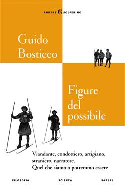 Figure del possibile. Viandante, condottiero, artigiano, straniero, narratore. Quel che siamo o potremmo essere
