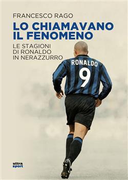 Lo chiamavano il Fenomeno. Le stagioni di Ronaldo in nerazzurro