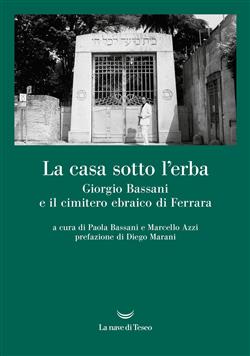 La casa sotto l'erba. Giorgio Bassani e il cimitero ebraico di Ferrara