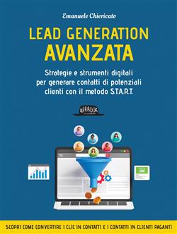 Lead generation avanzata. Strategie e strumenti digitali per generare contatti di potenziali clienti con il metodo S.T.A.R.T