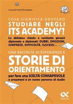 Cosa significa davvero studiare negli ITS Academy? Una raccolta di esperienze e storie di orientamento per fare una scelta consapevole e prepararsi a un nuovo percorso di studio