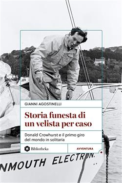 Storia funesta di un velista per caso. Donald Crowhurst e il primo giro del mondo in solitaria