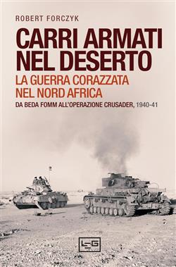 Carri armati nel deserto. La guerra corazzata nel Nord Africa. Da Beda Fomm all'operazione Crusader, 1940-41