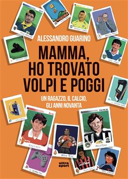Mamma, ho trovato Volpi e Poggi. Un ragazzo, il calcio, gli anni Novanta