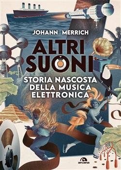 Altri suoni. Storia nascosta della musica elettronica