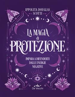 La magia di protezione. Impara a difenderti dalle energie negative