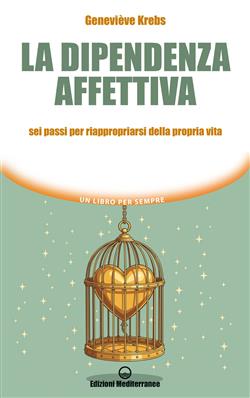 La dipendenza affettiva. Sei passi per riappropriarsi della propria vita
