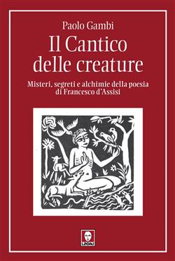 Il Cantico delle creature. Misteri, segreti e alchimie della poesia di Francesco d'Assisi
