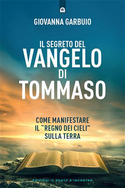 Il segreto del Vangelo di Tommaso. Come manifestare il "Regno dei Cieli" sulla Terra