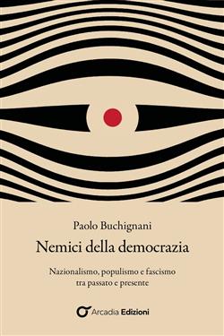 Nemici della democrazia. Nazionalismo, populismo e fascismo tra passato e presente