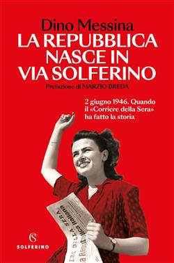 La Repubblica nasce in via Solferino. 2 giugno 1946. Quando il "Corriere della Sera" ha fatto la storia