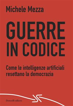 Guerre in codice. Come le intelligenze artificiali resettano la democrazia