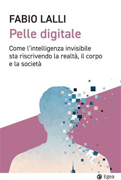 Pelle digitale. Come l'intelligenza invisibile sta riscrivendo la realtà, il corpo e la società