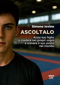 Ascoltalo. Aiuta tuo figlio a credere nei propri sogni e trovare il suo posto nel mondo